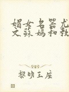 媚女名器尤物h文苏嫣和教官