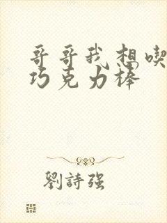 哥哥我想吃你的巧克力棒