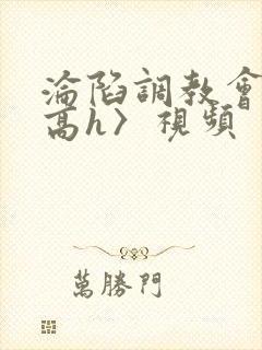 沦陷调教会所〈高h〉视频