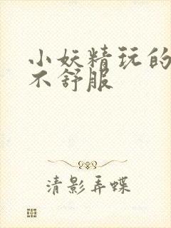 小妖精玩的你舒不舒服