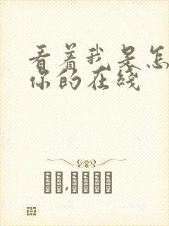 看着我是怎么C你的在线