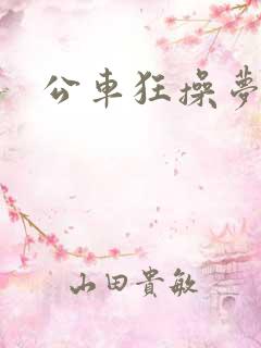 公车狂操梦欣
