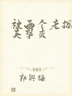 被两个老总前后夹击爽