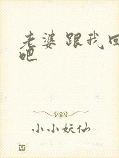 老婆 跟我回家吧