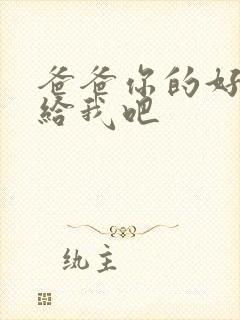 爸爸你的好大啊给我吧