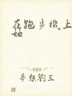 在跑步机上要了她