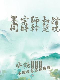 墨宗师和踏仙君同时干楚晚宁