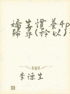 娇生惯养4ph归寻(矜以)笔趣阁