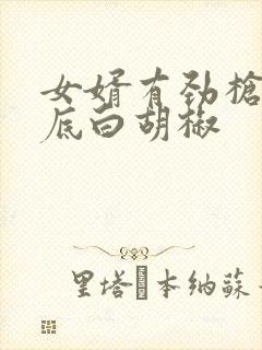 女婿有劲枪枪到底白胡椒