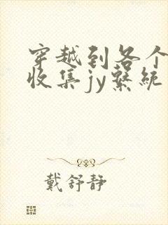 穿越到各个世界收集jy系统