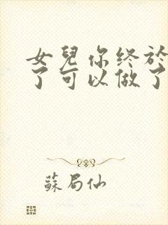 女儿你终于长大了可以做了