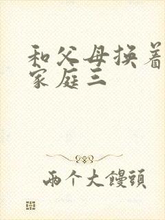 和父母换着玩大家庭三