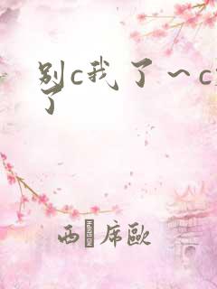 别c我了~c烂了