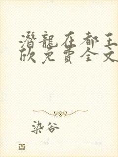 潜龙在都王强张欣免费全文阅读