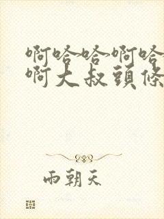 啊哈哈啊哈真棒啊大叔头条