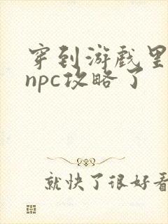 穿到游戏里面被npc攻略了