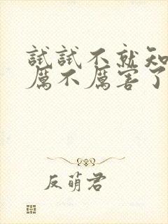 试试不就知道我厉不厉害了