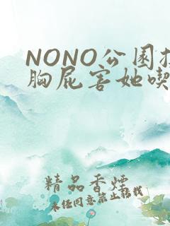 NONO公园揉胸屁害她吃安眠药