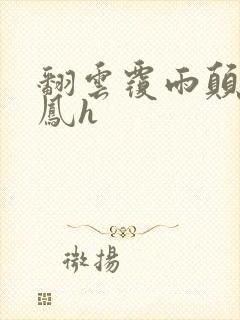 翻云覆雨颠鸾倒凤h