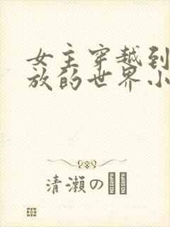 女主穿越到很开放的世界小说