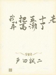 我把五十老女人弄高潮了