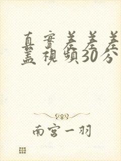 真实差差差无掩盖视频30分钟