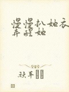 慢慢扒她衣服别弄醒她