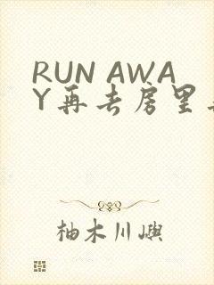 RUN AWAY再去房里再做一次吧