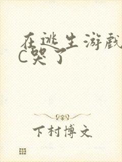 在逃生游戏里被C哭了