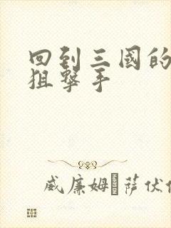 回到三国的特种狙击手