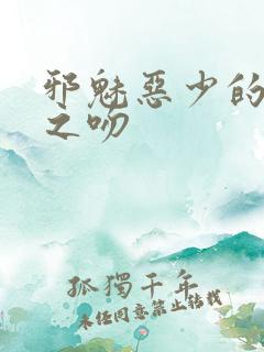 邪魅恶少的专属之吻