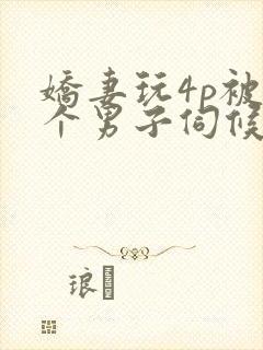 娇妻玩4p被3个男子伺候91