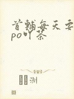 首辅每天要不够po吖茶