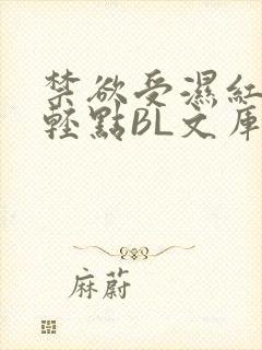 禁欲受湿红喘息轻点BL文库