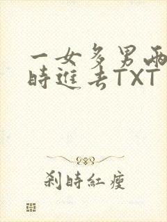 一女多男两根同时进去TXT