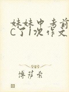 妹妹中考前让我C了1次作文啊