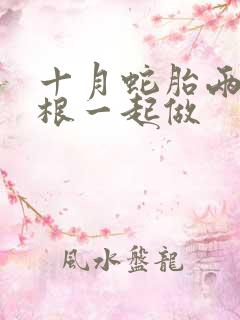 十月蛇胎两个蛇根一起做