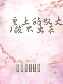 皇上的粗大(h)拔不出来