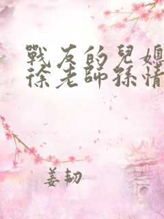 战友的儿媳老王徐老师孙情