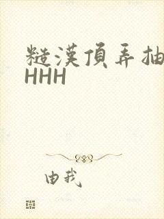 糙汉顶弄抽插HHHH