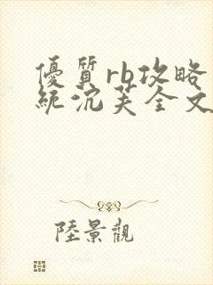 优质rb攻略系统沉芙全文免费阅读在