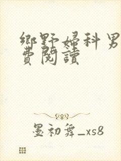 乡野妇科男医免费阅读