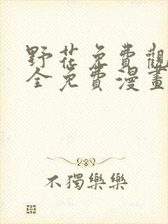 野花免费观看大全免费漫画