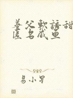 养父软诱甜BY匿名咸鱼