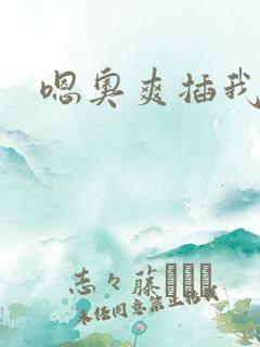 嗯奥爽插我好硬