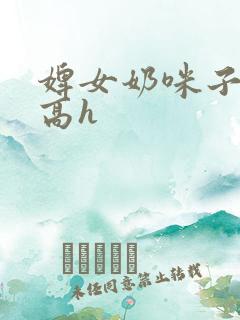 婢女奶咪子真大高h