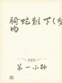骑蛇难下(双)肉