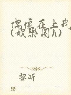 偶像在上我在下(娱乐圈h)