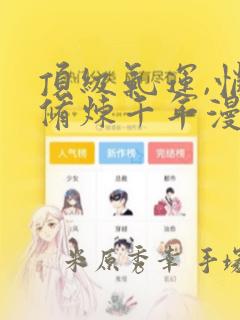 顶级气运,悄悄修炼千年漫画