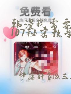 韩漫我需要灭火107秘密教学